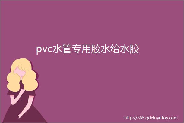 pvc水管专用胶水给水胶