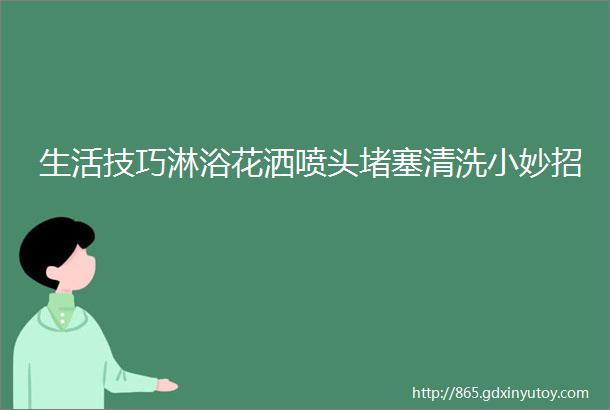 生活技巧淋浴花洒喷头堵塞清洗小妙招