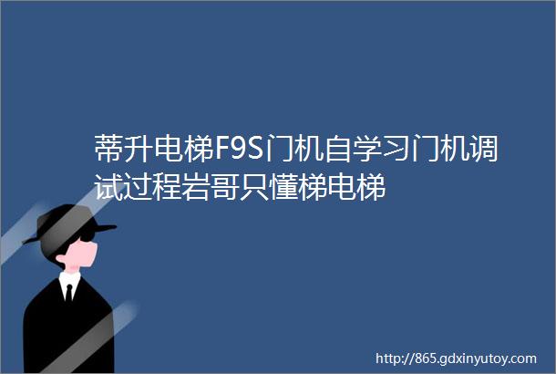 蒂升电梯F9S门机自学习门机调试过程岩哥只懂梯电梯