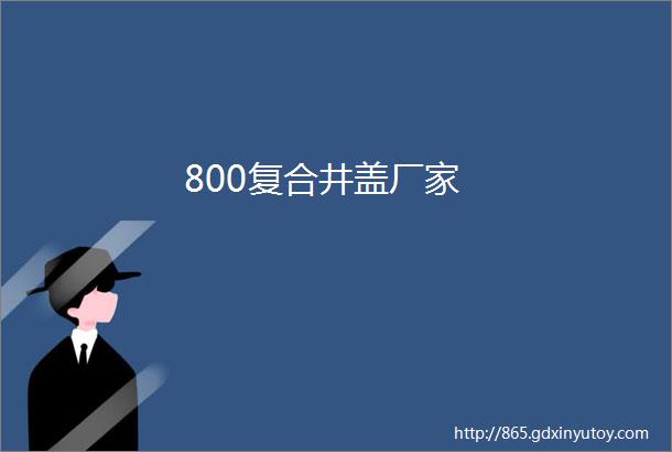 800复合井盖厂家