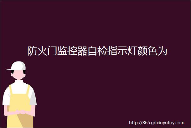 防火门监控器自检指示灯颜色为