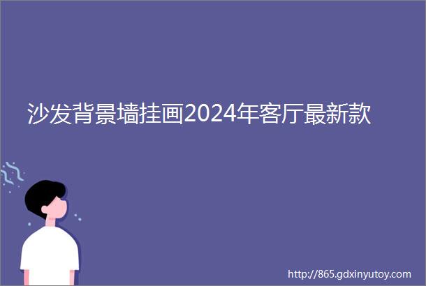 沙发背景墙挂画2024年客厅最新款