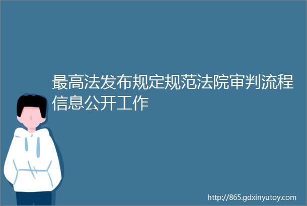 最高法发布规定规范法院审判流程信息公开工作