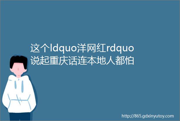 这个ldquo洋网红rdquo说起重庆话连本地人都怕