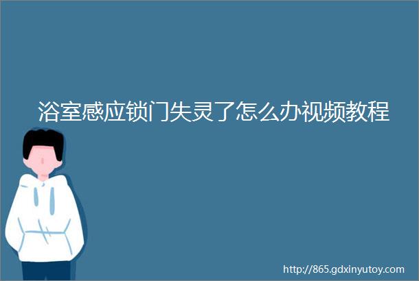 浴室感应锁门失灵了怎么办视频教程