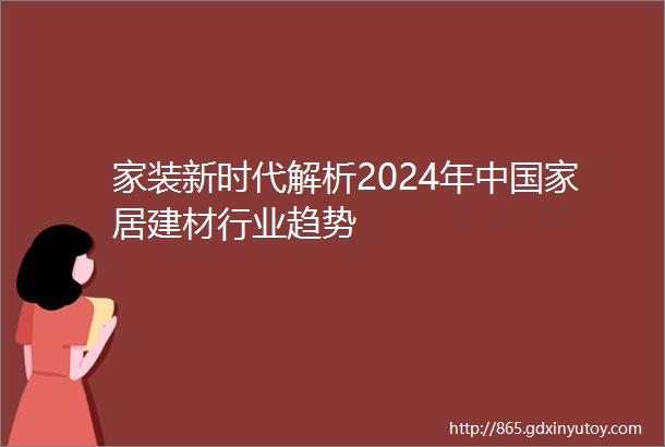 家装新时代解析2024年中国家居建材行业趋势