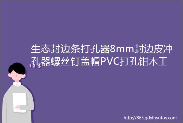 生态封边条打孔器8mm封边皮冲孔器螺丝钉盖帽PVC打孔钳木工