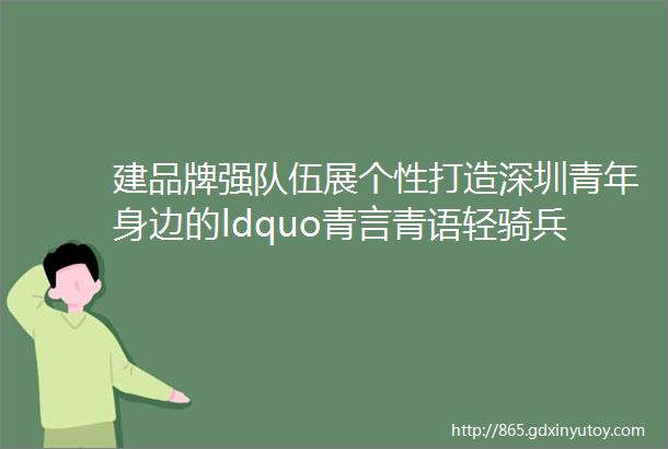 建品牌强队伍展个性打造深圳青年身边的ldquo青言青语轻骑兵rdquo