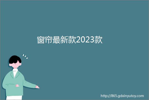 窗帘最新款2023款